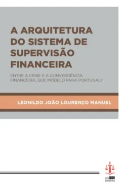 A Arquitetura do Sistema de Supervisão Financeira - Entre a Crise e A Convergência Financeira, Que Modelo para Portugal?