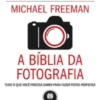 A Bíblia da Fotografia - Tudo o que Você Precisa Saber para Fazer Fotos Perfeitas