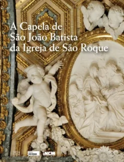 A Capela de São João Batista da Igreja de São Roque de Lisboa - A Encomenda, a Obra, as Coleções