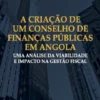 A Criação de um Conselho de Finanças Públicas em Angola - Uma Análise da Viabilidade e Impacto na Gestão Fiscal