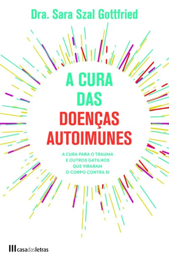 A Cura das Doenças Autoimunes - Como Sarar Traumas e outros Gatilhos que Provocam a Luta Constante Contra o nosso Corpo