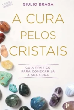 A Cura Pelos Cristais - Guia prático para começar já a sua cura
