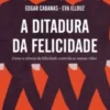 A Ditadura da Felicidade: como a ciência da felicidade controla as nossas vidas