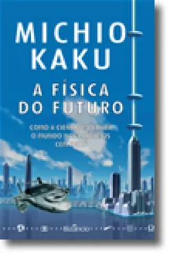A Física do Futuro - Como a Ciência Moldará o Mundo nos Próximos Cem Anos
