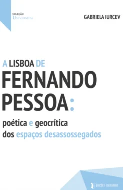 A Lisboa de Fernando Pessoa: Poética e Geocrítica dos Espaços Desassossegados