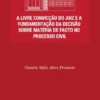 A Livre Convicção do Juiz e a Fundamentação da Decisão sobre Matéria de Facto no Processo Civil