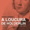 A Loucura de Hölderlin - Crónica de Uma Vida Habitante (1806-1843)