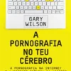 A Pornografia no Teu Cérebro - A Pornografia na Internet e a Recente Ciência da Adição