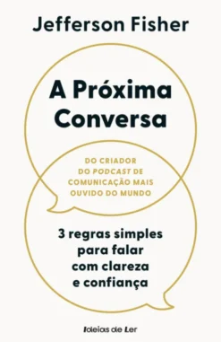 A Próxima Conversa - 3 Regras Simples para Falar com Clareza e Confiança