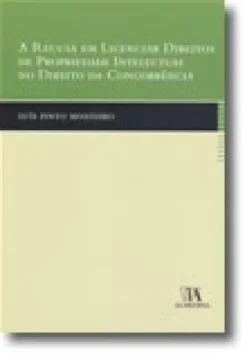 A Recusa em Licenciar Direitos de Propriedade Intelectual no Direito da Concorrência