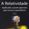 A Relatividade Explicada a Quem Pensava Que Nunca a Perceberia