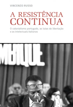 A Resistência Continua - O Colonialismo Português, As Lutas de Libertação e os Intelectuais Italianos