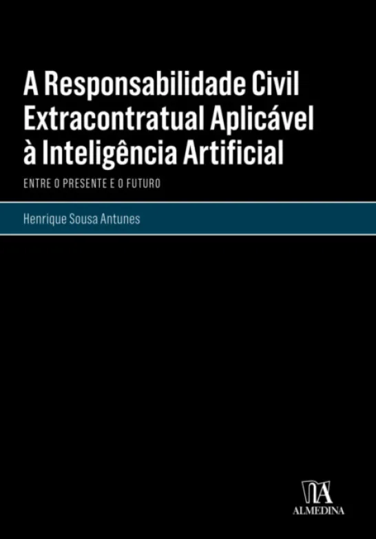 A Responsabilidade Civil Extracontratual Aplicável à Inteligência Artificial - Entre o Presente e o Futuro