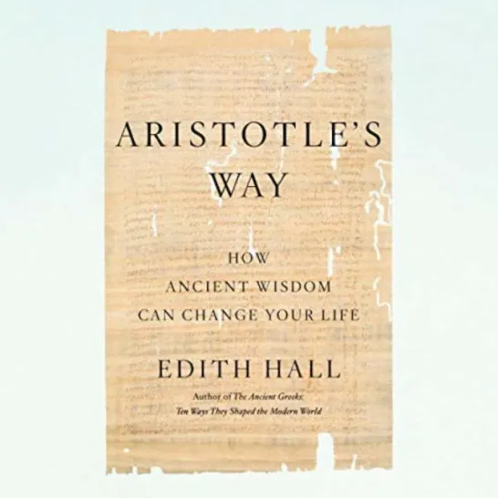 Aristotle’s Way: Ten Ways Ancient Wisdom Can Change Your Life