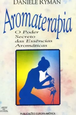 Aromaterapia - O Poder Secreto das Essências Aromáticas