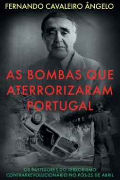 As Bombas que Aterrorizaram Portugal - Os Bastidores do Terrorismo Contrarrevolucionário no Pós-25 de Abril