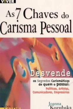 As 7 Chaves do Carisma Pessoal - Desvende Os Segredos Carismáticos de Quem o Possui