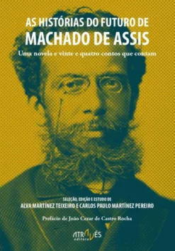 As Histórias do Futuro de Machado de Assis - Uma Novela e Vinte e Quatro Contos que Contam