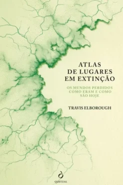 Atlas de Lugares em Extinção - Os Mundo Perdidos como Eram e Como São Hoje