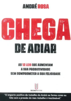 Chega de Adiar - As 12 Leis que Aumentam a sua Produtividade sem Comprometer a sua Felicidade