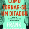 Como Tornar-se um Ditador- O culto da personalidade no século XX
