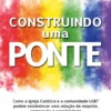 Construindo uma Ponte - Como a Igreja Católica e a Comunidade LGBT podem Estabelecer uma Relação de Respeito, Compaixão e Sensibilidade