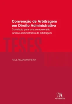 Convenção de Arbitragem em Direito Administrativo - Contributo para uma Compreensão Jurídico-Administrativa da Arbitragem