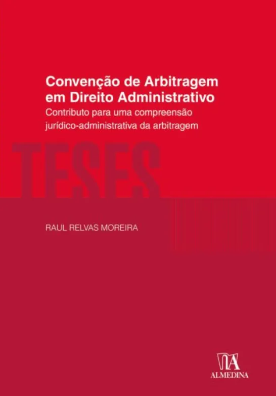 Convenção de Arbitragem em Direito Administrativo - Contributo para uma Compreensão Jurídico-Administrativa da Arbitragem