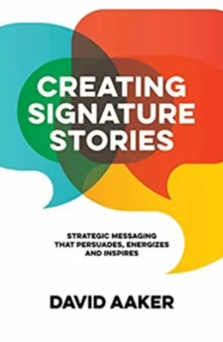 Creating Signature Stories: Strategic Messaging that Energizes, Persuades and Inspires