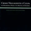 Crime Negligente e Culpa - Na Dogmática Penal e na Prática Judiciária