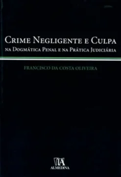 Crime Negligente e Culpa - Na Dogmática Penal e na Prática Judiciária