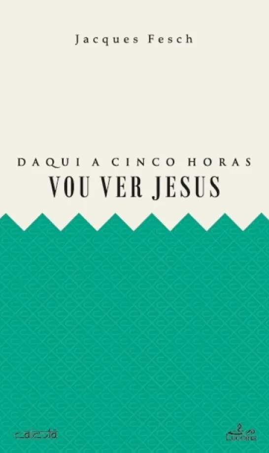 Daqui a Cinco Horas vou Ver Jesus