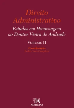 Direito Administrativo - Estudos em Homenagem ao Doutor Vieira de Andrade - Vol. II