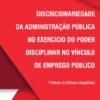 Discricionariedade da Administração Pública no Exercício do Poder Disciplinar no Vínculo de Emprego Público