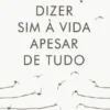 Dizer Sim à Vida Apesar de Tudo