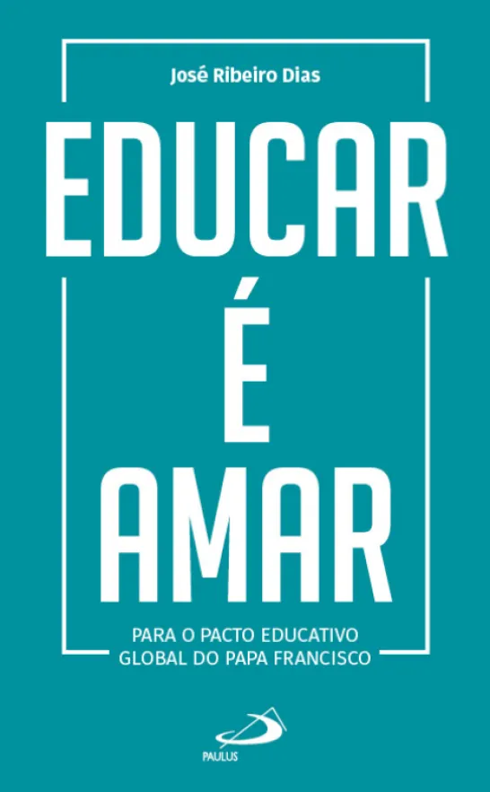 Educar é Amar - Para o Pacto Educativo Global do Papa Francisco