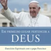Em Primeiro Lugar Pertencer a Deus - Exercícios Espirituais com o Papa Francisco