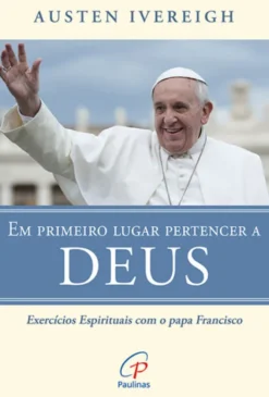 Em Primeiro Lugar Pertencer a Deus - Exercícios Espirituais com o Papa Francisco
