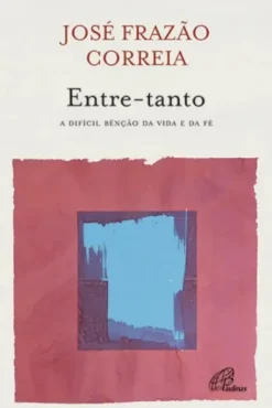Entre-Tanto - A Difícil Bênção da Vida e da Fé