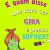 E Quem Disse que para Ser Gira é Preciso Sofrer?