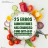 25 Erros Alimentares nas Crianças: Como Evitá-los? - Um Guia Para Pais E Avós
