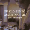 Eu Vi o Tempo Assassinar-me - Uma Antologia