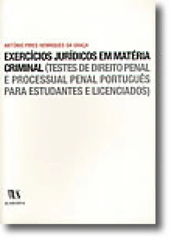 Exercícios Jurídicos em Matéria Criminal (Testes de Direito Penal e Processual Penal Português para Estudantes e Licenciados)