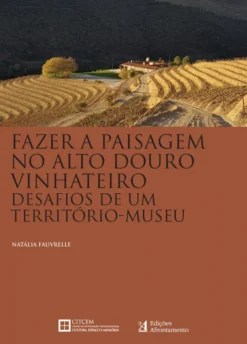 Fazer a Paisagem no Alto Douro Vinhateiro - Desafios de Um Território-Museu