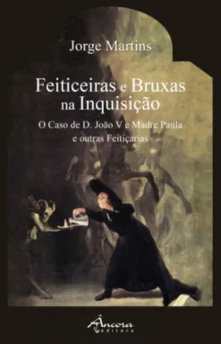 Feiticeiras e Bruxas na Inquisição - O Caso de D. João V e Madre Paula e outras Feitiçarias