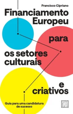 Financiamento Europeu para os Setores Culturais e Criativos - Guia para uma Candidatura de Sucesso