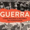 Guerra - Como Moldou a História da Humanidade