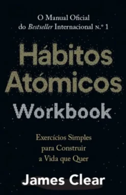 Hábitos Atómicos Workbook - Exercícios Simples para Construir a Vida que Quer