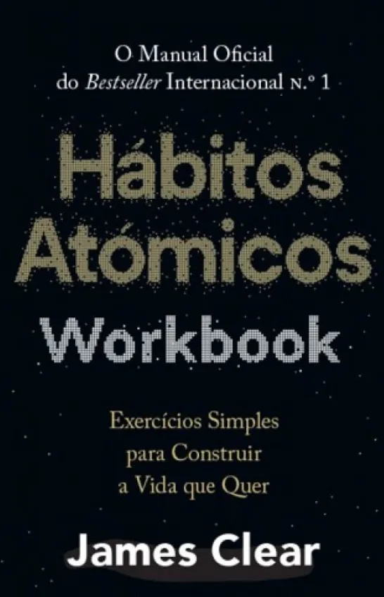 Hábitos Atómicos Workbook - Exercícios Simples para Construir a Vida que Quer