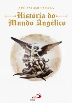 História do Mundo Angélico - Crónica da Criação dos Tronos e Potestades - Narração da Prova e da Queda dos Serafins e Querubins